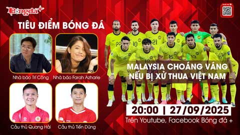  Tiêu điểm bóng đá 27/9: Malaysia choáng váng nếu bị xử thua Việt Nam
