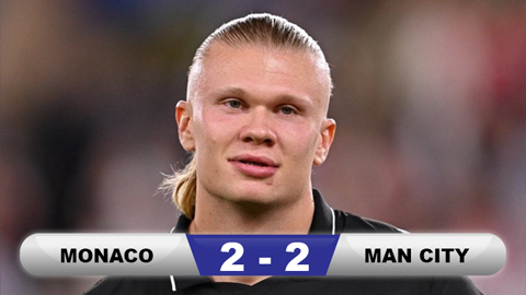 Kết quả Monaco 2-2 Man City: Haaland không cứu nổi Man City  Kết quả Monaco 2-2 Man City: Haaland không cứu nổi Man City